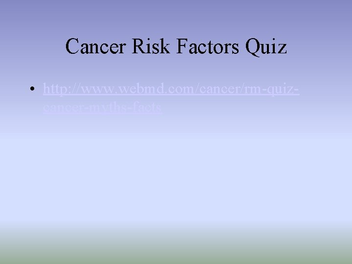 Cancer Risk Factors Quiz • http: //www. webmd. com/cancer/rm-quizcancer-myths-facts 