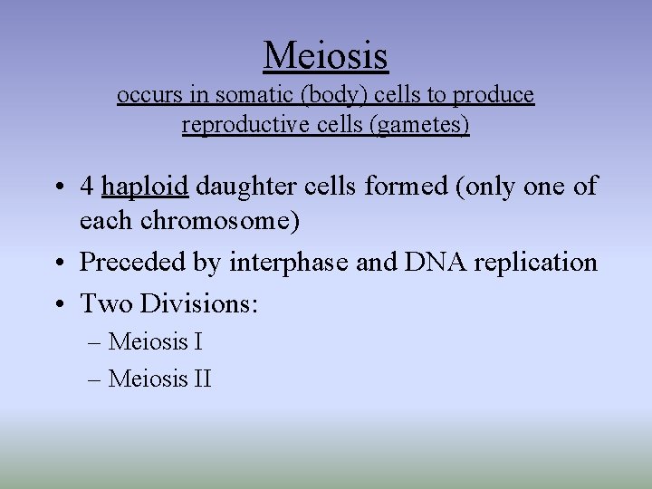 Meiosis occurs in somatic (body) cells to produce reproductive cells (gametes) • 4 haploid