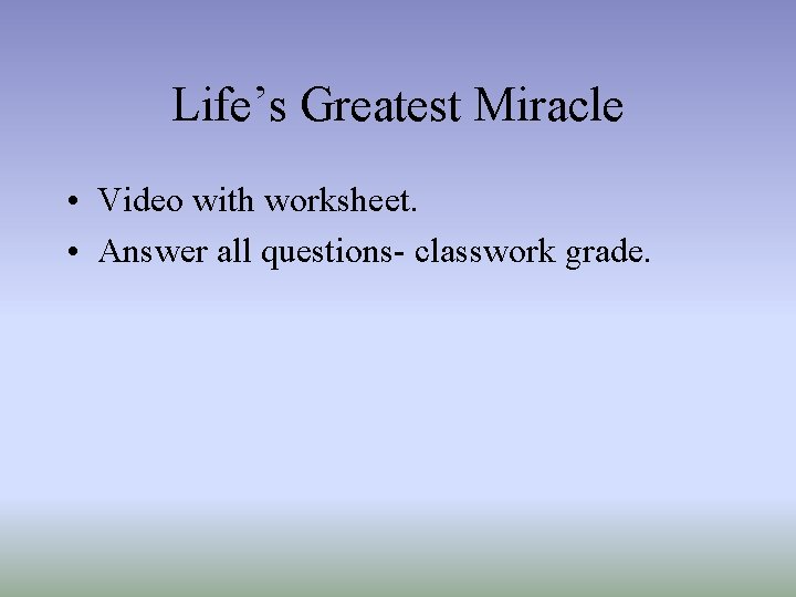 Life’s Greatest Miracle • Video with worksheet. • Answer all questions- classwork grade. 