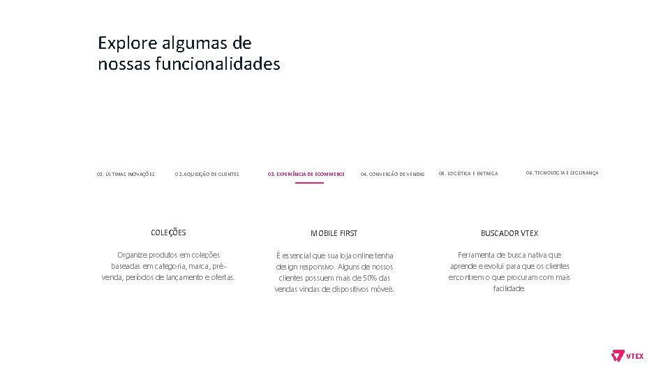 Explore algumas de nossas funcionalidades 01. ÚLTIMAS INOVAÇÕES 02. AQUISIÇÃO DE CLIENTES 03. EXPERIÊNCIA