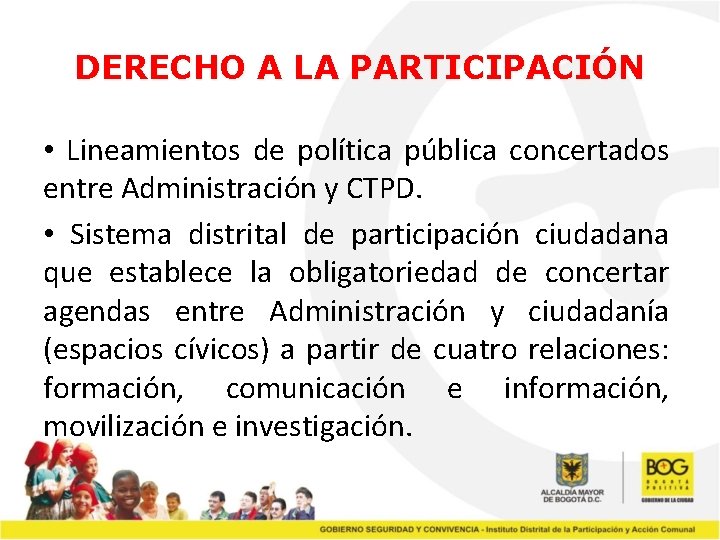 DERECHO A LA PARTICIPACIÓN • Lineamientos de política pública concertados entre Administración y CTPD.
