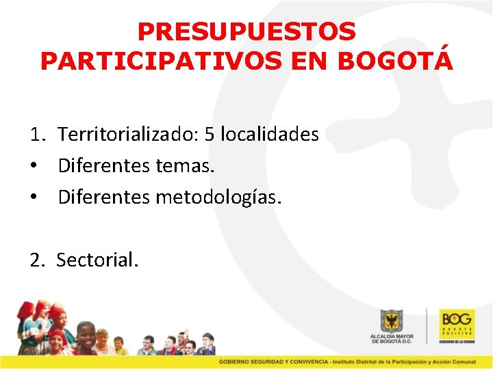 PRESUPUESTOS PARTICIPATIVOS EN BOGOTÁ 1. Territorializado: 5 localidades • Diferentes temas. • Diferentes metodologías.