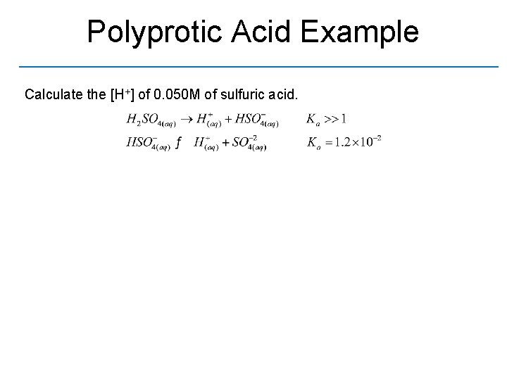 Polyprotic Acid Example Calculate the [H+] of 0. 050 M of sulfuric acid. 
