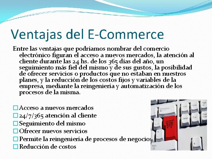 Ventajas del E-Commerce Entre las ventajas que podríamos nombrar del comercio electrónico figuran el