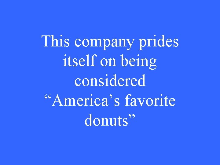 This company prides itself on being considered “America’s favorite donuts” This company prides itself on being considered “America’s favorite donuts”