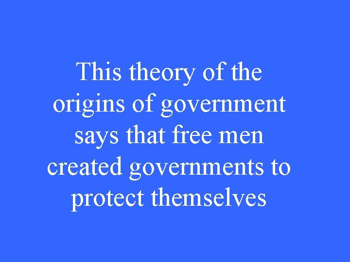 This theory of the origins of government says that free men created governments to