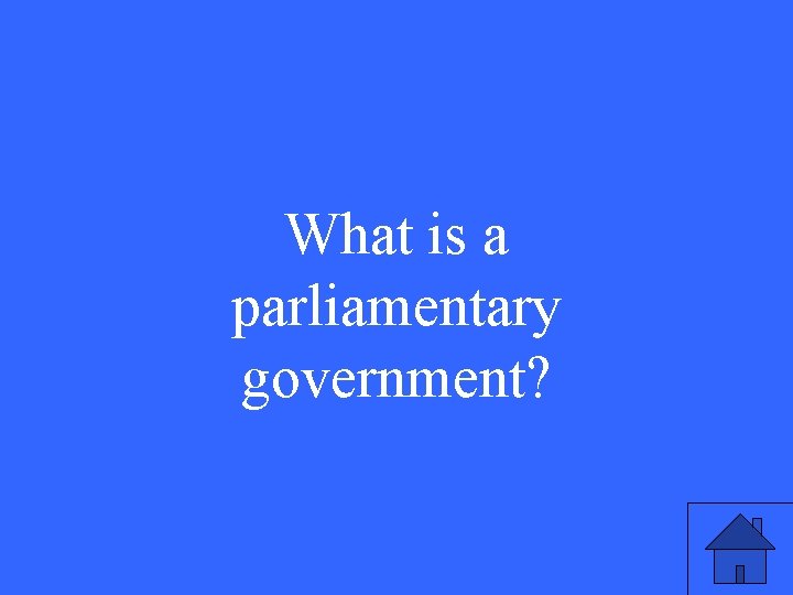 What is a parliamentary government? 