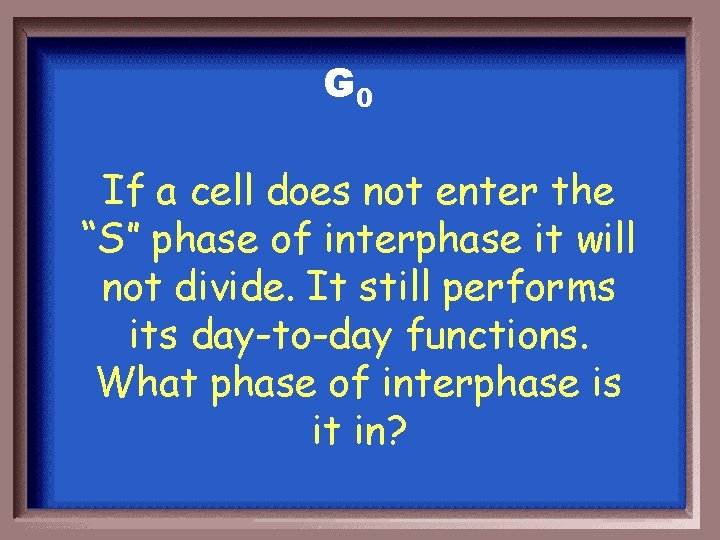 G 0 If a cell does not enter the “S” phase of interphase it