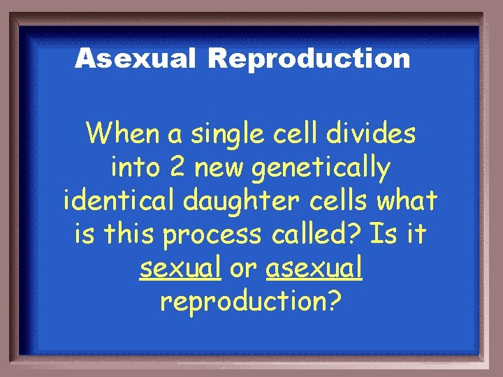 Asexual Reproduction When a single cell divides into 2 new genetically identical daughter cells