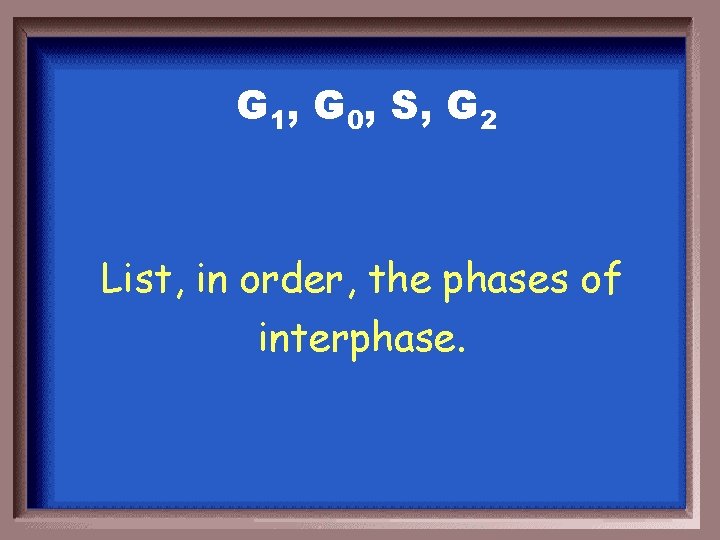 G 1, G 0, S, G 2 List, in order, the phases of interphase.
