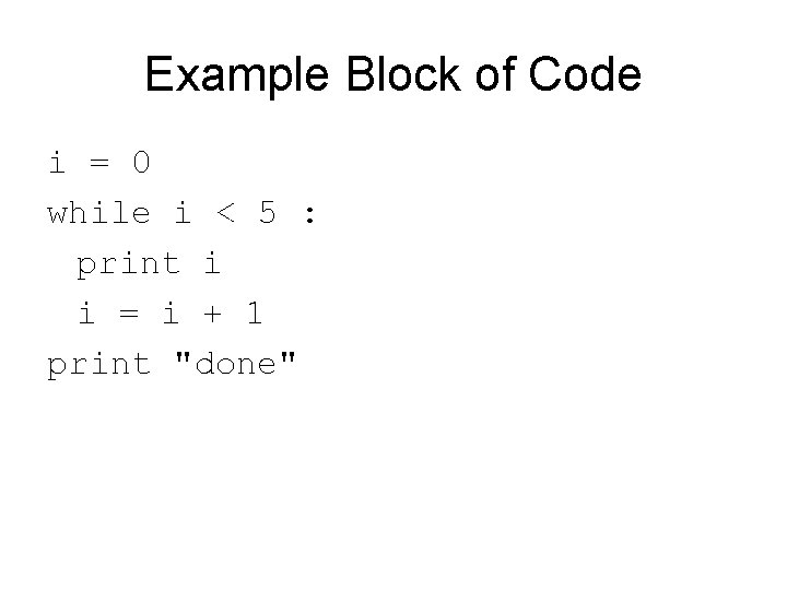 Example Block of Code i = 0 while i < 5 : print i