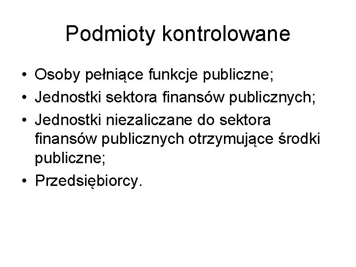 Podmioty kontrolowane • Osoby pełniące funkcje publiczne; • Jednostki sektora finansów publicznych; • Jednostki