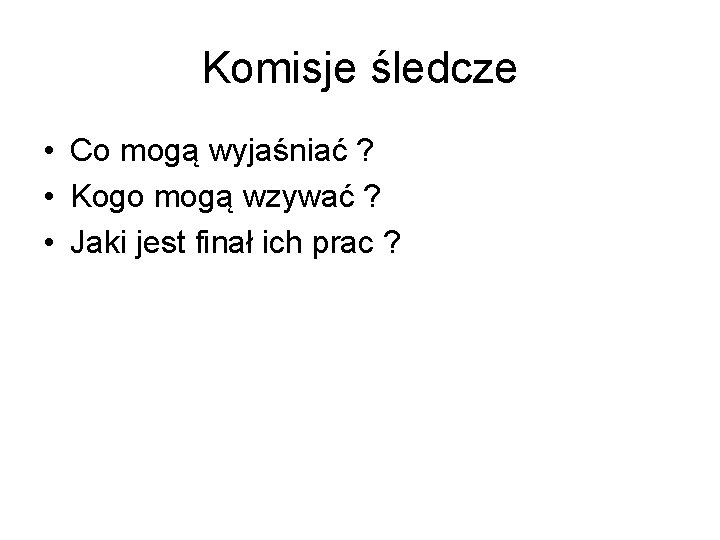 Komisje śledcze • Co mogą wyjaśniać ? • Kogo mogą wzywać ? • Jaki