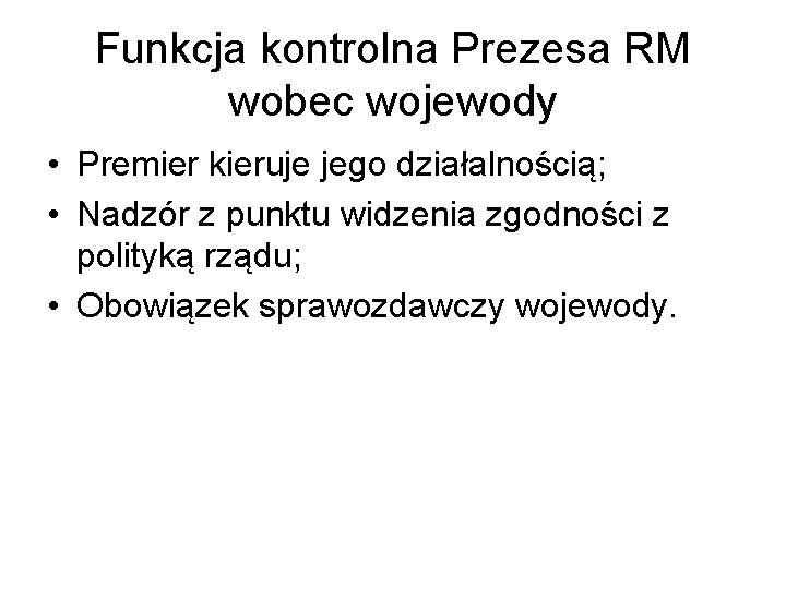 Funkcja kontrolna Prezesa RM wobec wojewody • Premier kieruje jego działalnością; • Nadzór z