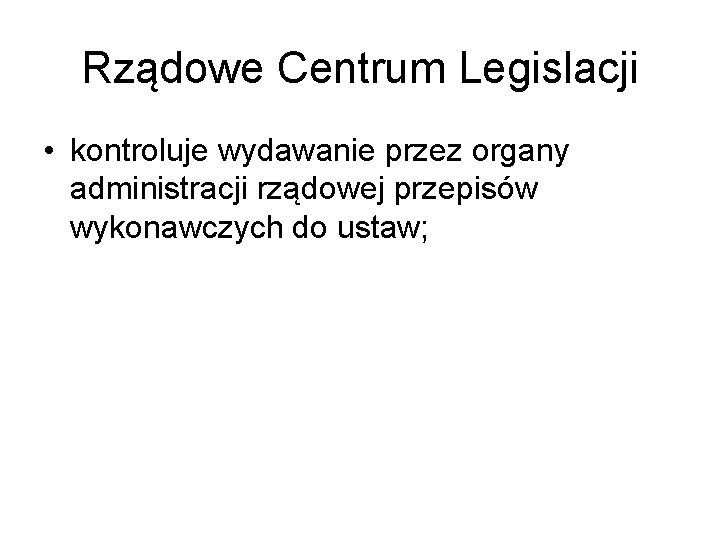 Rządowe Centrum Legislacji • kontroluje wydawanie przez organy administracji rządowej przepisów wykonawczych do ustaw;