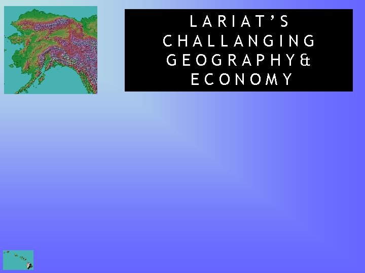 LARIAT’S CHALLANGING GEOGRAPHY& ECONOMY LARIAT’S CHALLANGING GEOGRAPHY& ECONOMY