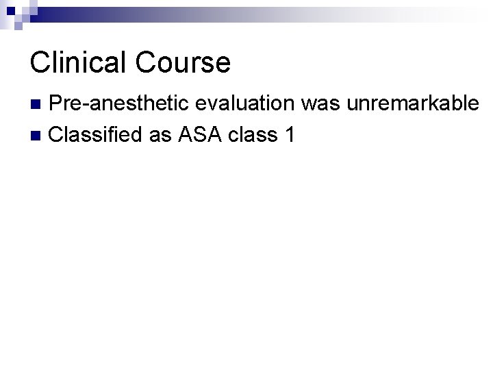 Clinical Course Pre-anesthetic evaluation was unremarkable n Classified as ASA class 1 n 