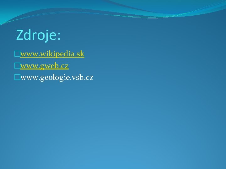 Zdroje: �www. wikipedia. sk �www. gweb. cz �www. geologie. vsb. cz 