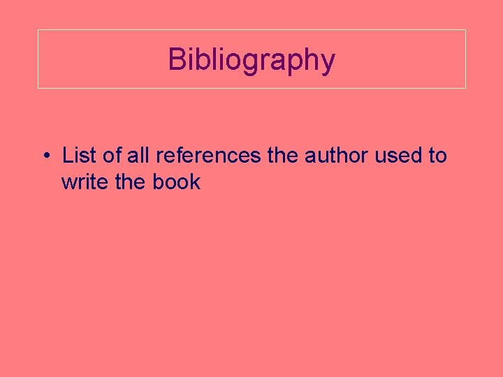 Bibliography • List of all references the author used to write the book 