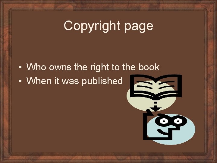 Copyright page • Who owns the right to the book • When it was
