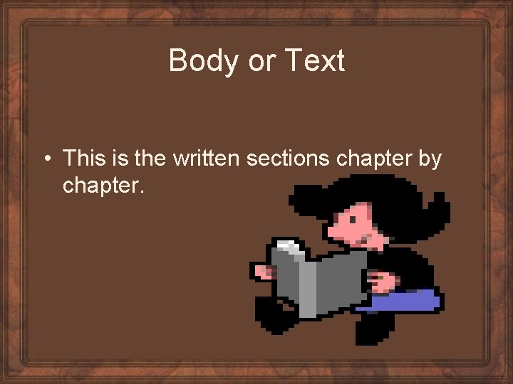 Body or Text • This is the written sections chapter by chapter. 