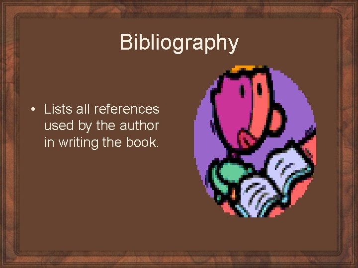 Bibliography • Lists all references used by the author in writing the book. 