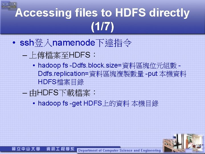 Accessing files to HDFS directly (1/7) • ssh登入namenode下達指令 – 上傳檔案至HDFS： • hadoop fs -Ddfs.
