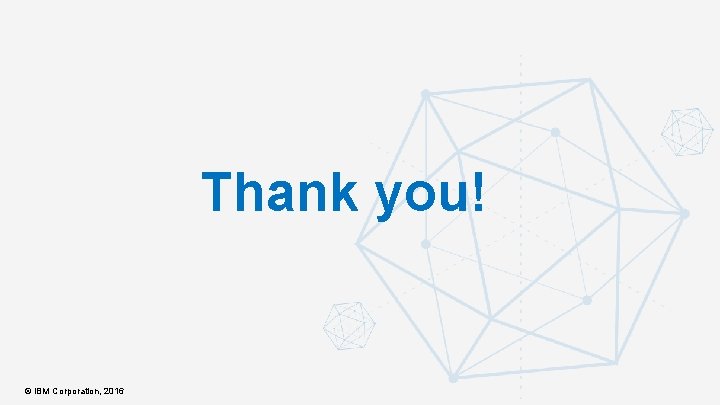 Thank you! © IBM Corporation, 2016 