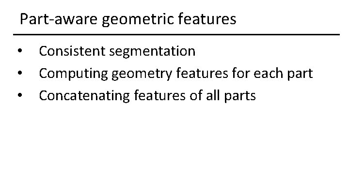 Part-aware geometric features • • • Consistent segmentation Computing geometry features for each part