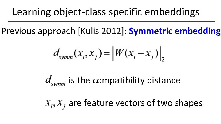 Learning object-class specific embeddings Previous approach [Kulis 2012]: Symmetric embedding is the compatibility distance
