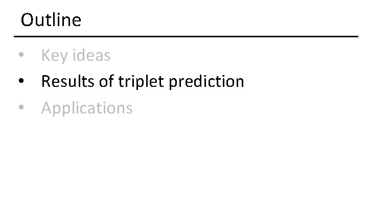 Outline • Key ideas • Results of triplet prediction • Applications 