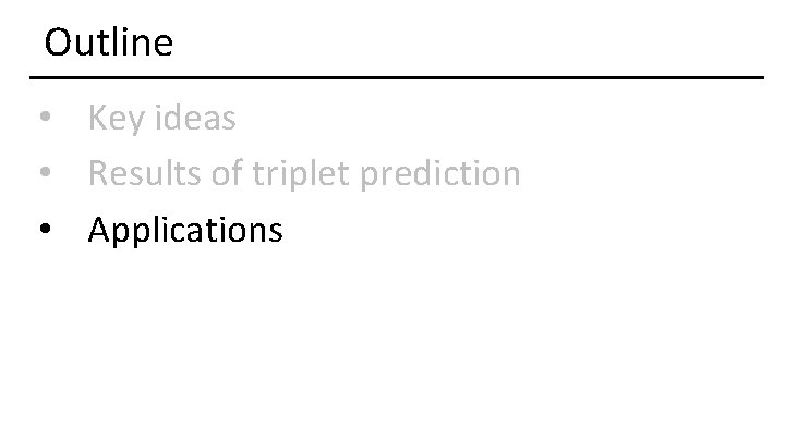 Outline • Key ideas • Results of triplet prediction • Applications 