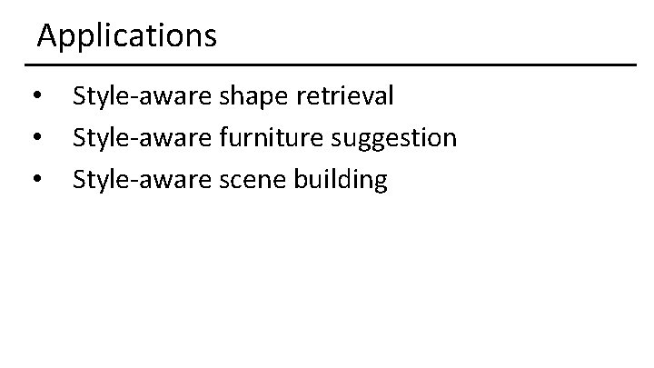 Applications • • • Style-aware shape retrieval Style-aware furniture suggestion Style-aware scene building 