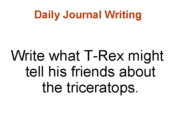 Daily Journal Writing Write what T-Rex might tell his friends about the triceratops. 