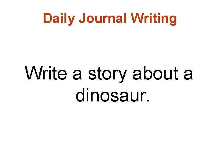 Daily Journal Writing Write a story about a dinosaur. 