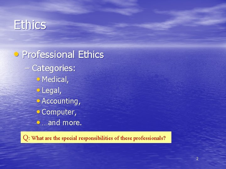 Ethics • Professional Ethics – Categories: • Medical, • Legal, • Accounting, • Computer,