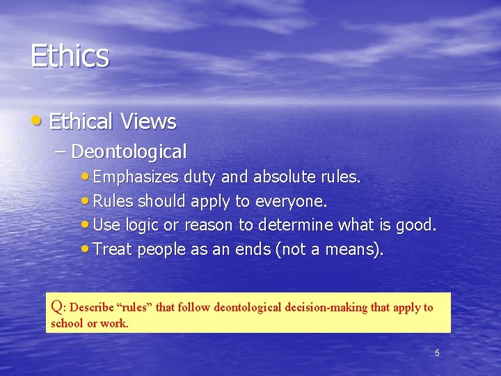 Ethics • Ethical Views – Deontological • Emphasizes duty and absolute rules. • Rules