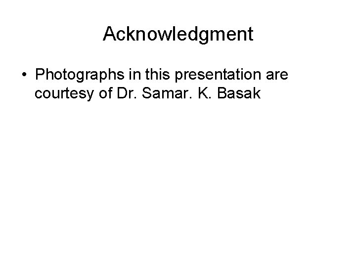 Acknowledgment • Photographs in this presentation are courtesy of Dr. Samar. K. Basak 