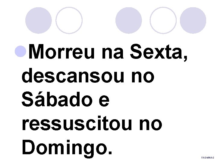 l. Morreu na Sexta, descansou no Sábado e ressuscitou no Domingo. FADMINAS 