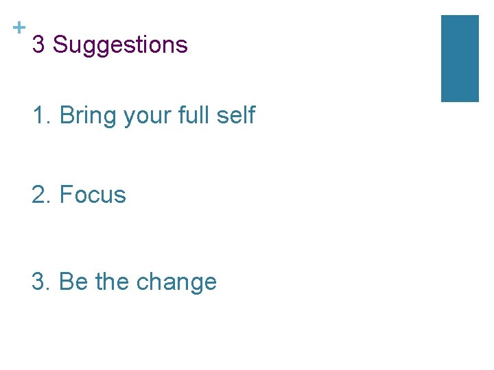 + 3 Suggestions 1. Bring your full self 2. Focus 3. Be the change