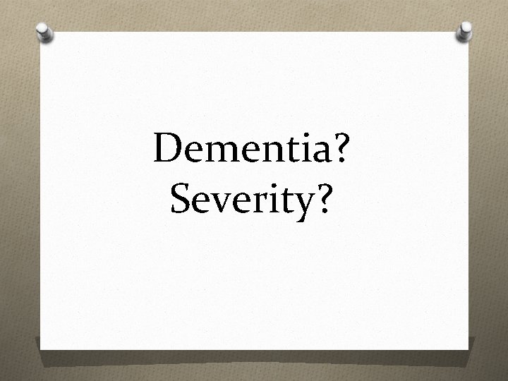 Dementia? Severity? 