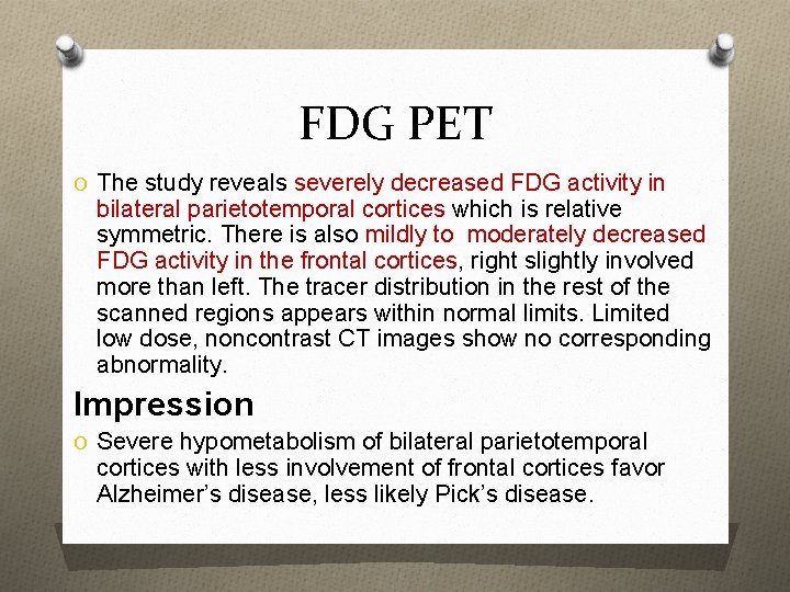 FDG PET O The study reveals severely decreased FDG activity in bilateral parietotemporal cortices