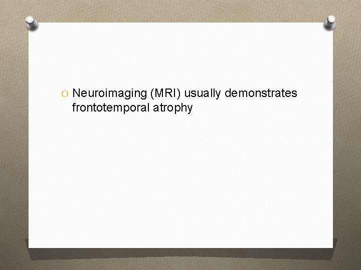 O Neuroimaging (MRI) usually demonstrates frontotemporal atrophy 