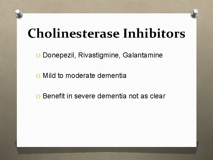 Cholinesterase Inhibitors O Donepezil, Rivastigmine, Galantamine O Mild to moderate dementia O Benefit in