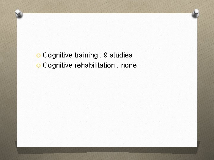 O Cognitive training : 9 studies O Cognitive rehabilitation : none 