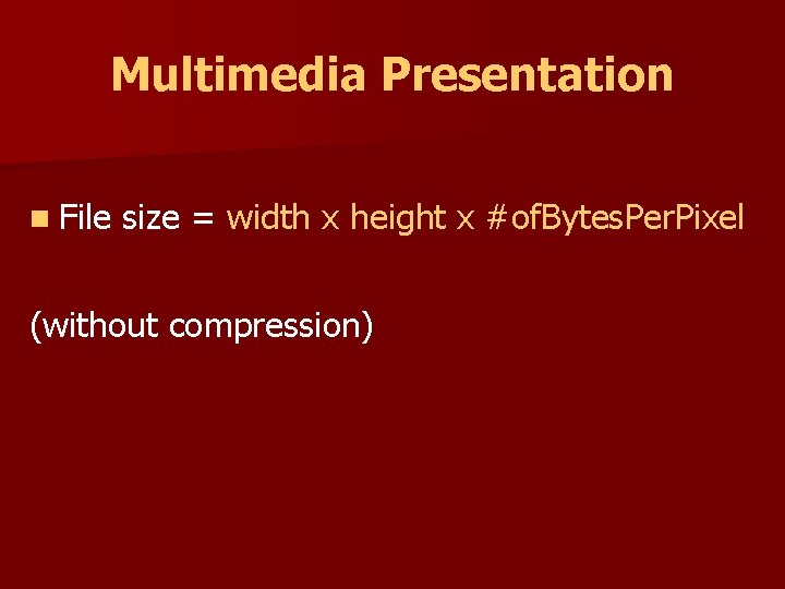 Multimedia Presentation n File size = width x height x #of. Bytes. Per. Pixel