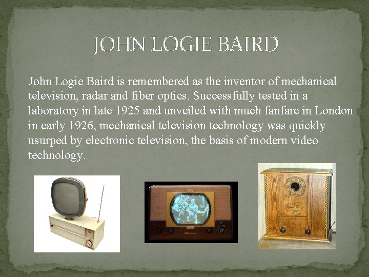 JOHN LOGIE BAIRD John Logie Baird is remembered as the inventor of mechanical television,