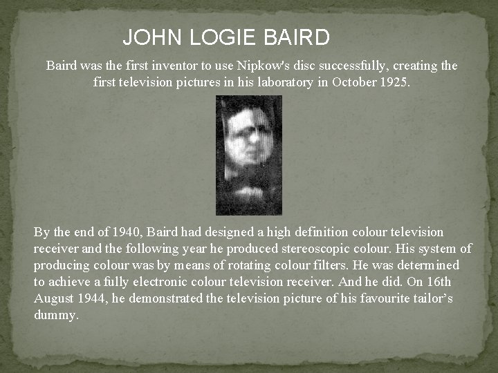  JOHN LOGIE BAIRD Baird was the first inventor to use Nipkow's disc successfully,