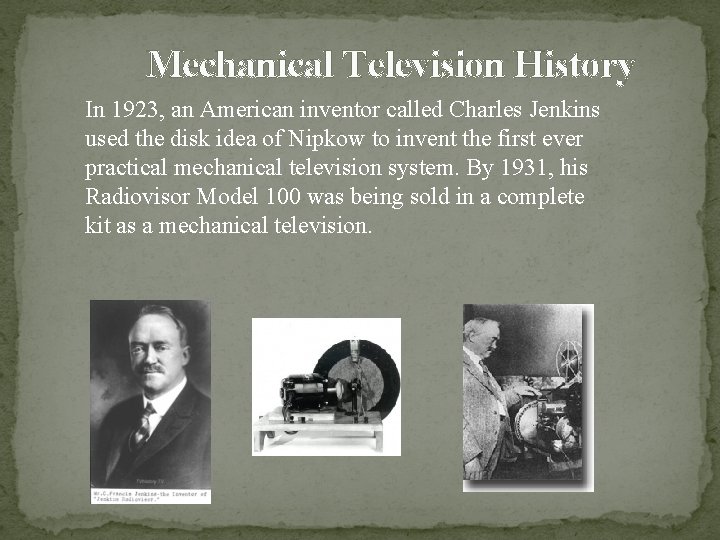 Mechanical Television History In 1923, an American inventor called Charles Jenkins used the disk