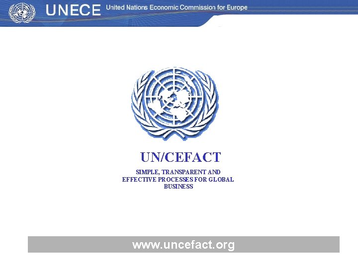 UN/CEFACT SIMPLE, TRANSPARENT AND EFFECTIVE PROCESSES FOR GLOBAL BUSINESS www. uncefact. org 